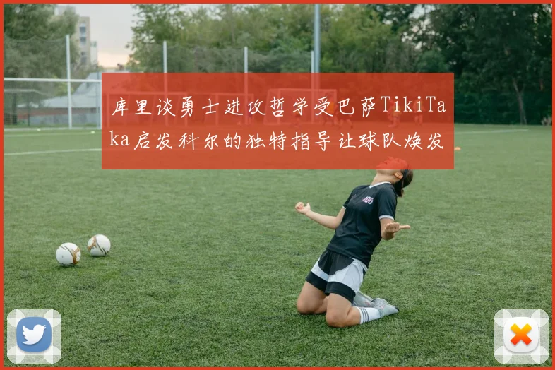 库里谈勇士进攻哲学受巴萨TikiTaka启发科尔的独特指导让球队焕发新生