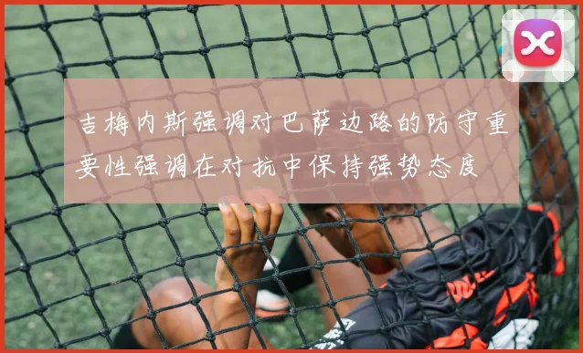 吉梅内斯强调对巴萨边路的防守重要性强调在对抗中保持强势态度