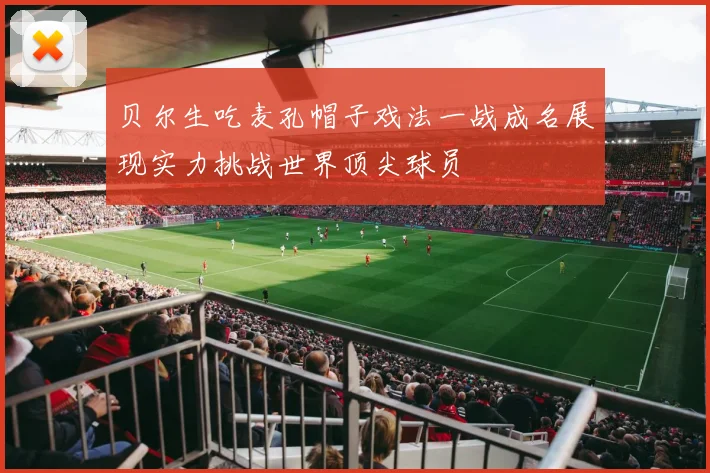贝尔生吃麦孔帽子戏法一战成名展现实力挑战世界顶尖球员