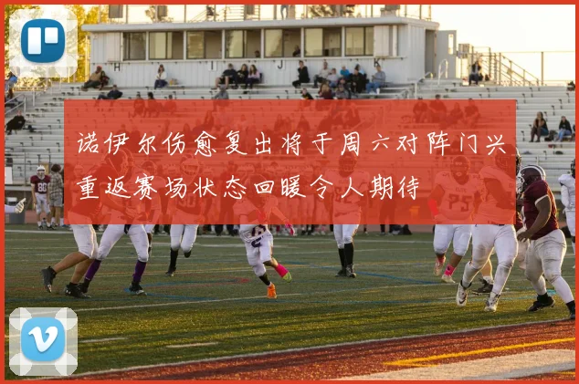 诺伊尔伤愈复出将于周六对阵门兴重返赛场状态回暖令人期待