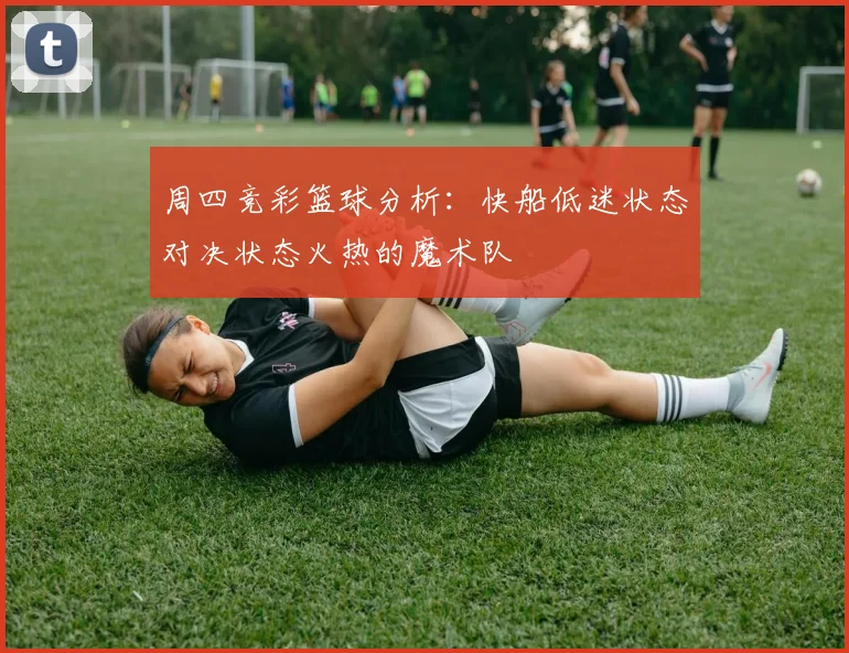 周四竞彩篮球分析：快船低迷状态对决状态火热的魔术队