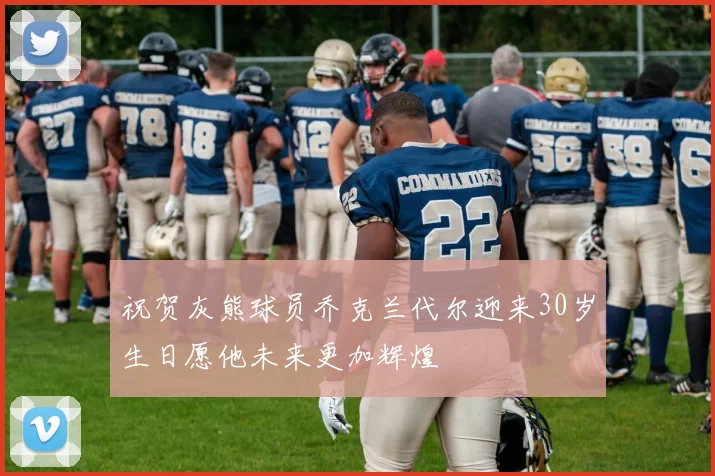 祝贺灰熊球员乔克兰代尔迎来30岁生日愿他未来更加辉煌