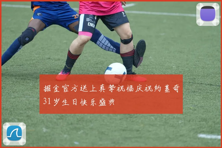 掘金官方送上真挚祝福庆祝约基奇31岁生日快乐盛典