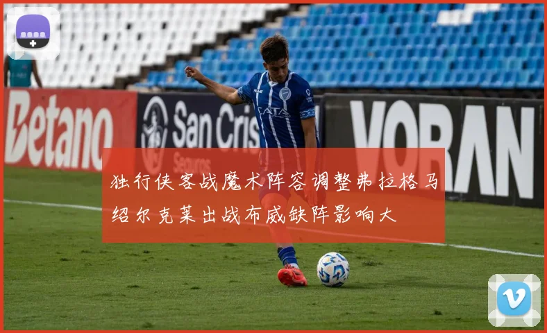 独行侠客战魔术阵容调整弗拉格马绍尔克莱出战布威缺阵影响大