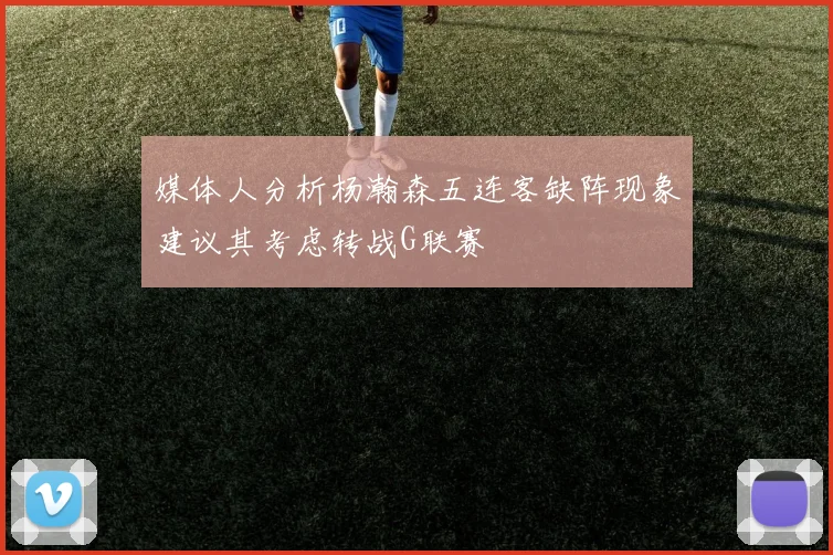 媒体人分析杨瀚森五连客缺阵现象建议其考虑转战G联赛
