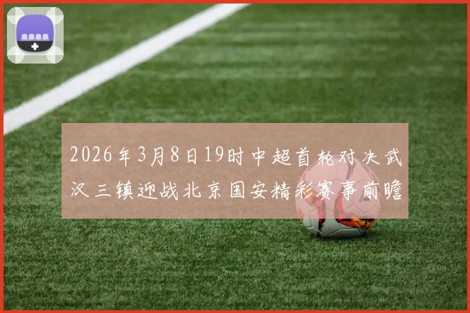 2026年3月8日19时中超首轮对决武汉三镇迎战北京国安精彩赛事前瞻