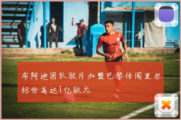 布阿迪团队驳斥加盟巴黎传闻里尔标价高达1亿欧元