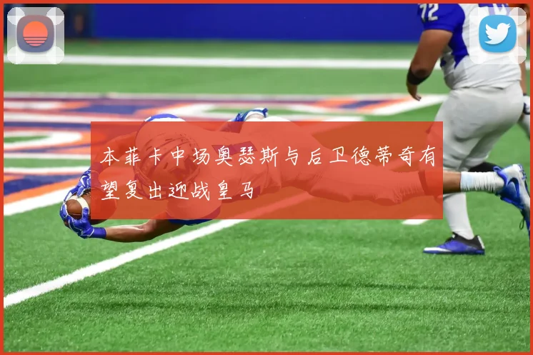 本菲卡中场奥瑟斯与后卫德蒂奇有望复出迎战皇马