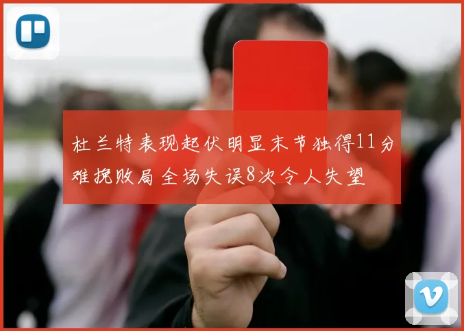 杜兰特表现起伏明显末节独得11分难挽败局全场失误8次令人失望