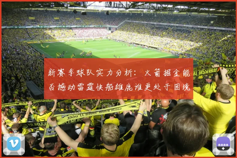 新赛季球队实力分析：火箭掘金能否撼动雷霆快船雄鹿谁更处于困境