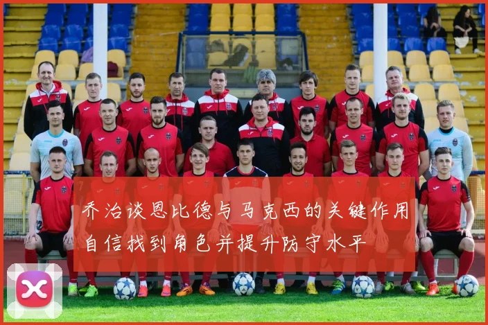 乔治谈恩比德与马克西的关键作用自信找到角色并提升防守水平