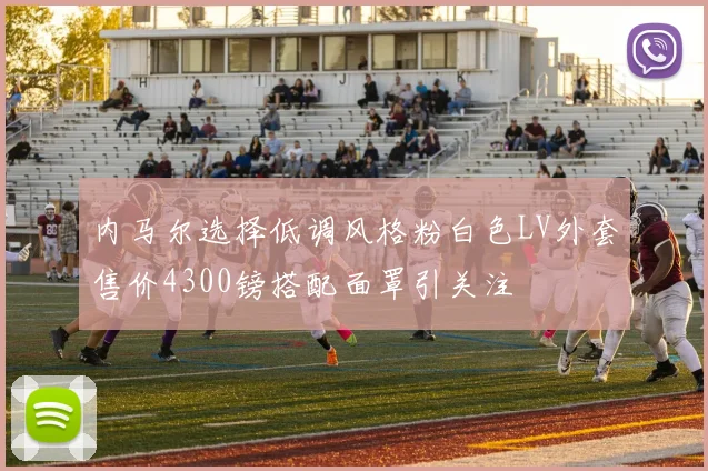 内马尔选择低调风格粉白色LV外套售价4300镑搭配面罩引关注
