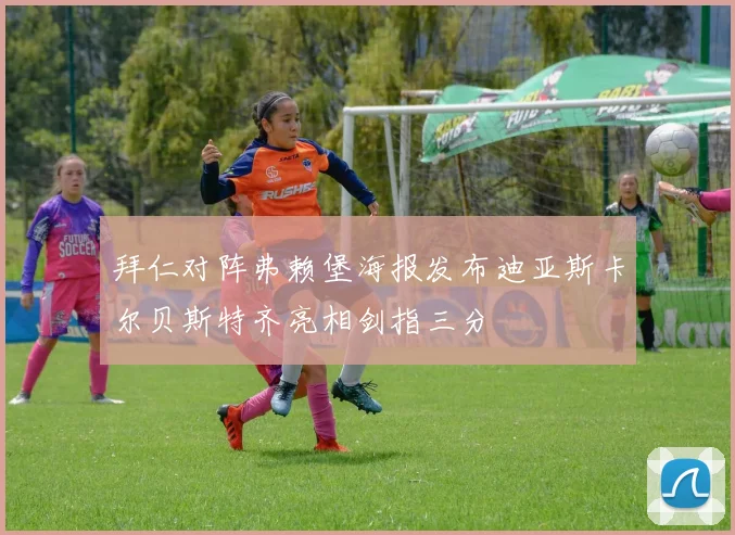 拜仁对阵弗赖堡海报发布迪亚斯卡尔贝斯特齐亮相剑指三分