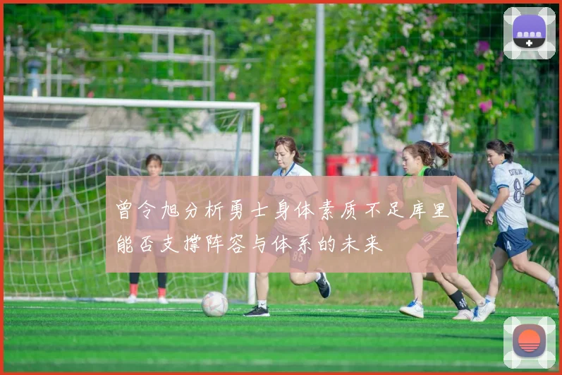 曾令旭分析勇士身体素质不足库里能否支撑阵容与体系的未来