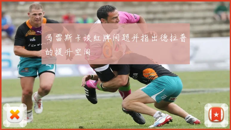 马雷斯卡谈红牌问题并指出德拉普的提升空间